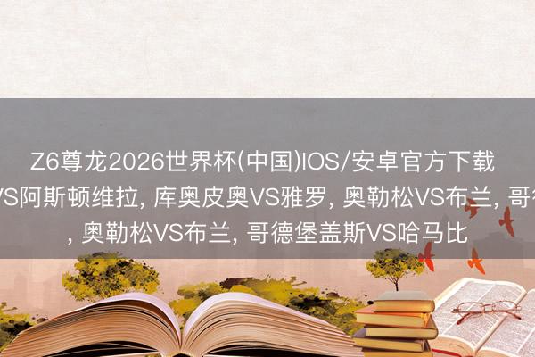 Z6尊龙2026世界杯(中国)IOS/安卓官方下载 足球前瞻: 弗赖堡VS阿斯顿维拉， 库奥皮奥VS雅罗， 奥勒松VS布兰， 哥德堡盖斯VS哈马比