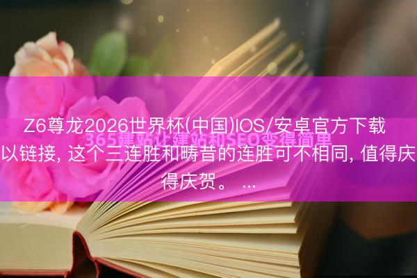 Z6尊龙2026世界杯(中国)IOS/安卓官方下载 连胜得以链接， 这个三连胜和畴昔的连胜可不相同， 值得庆贺。 ...