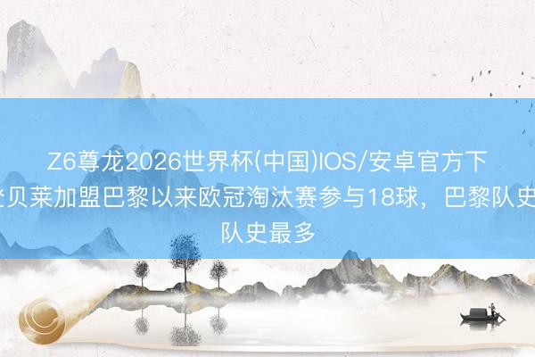 Z6尊龙2026世界杯(中国)IOS/安卓官方下载 登贝莱加盟巴黎以来欧冠淘汰赛参与18球，巴黎队史最多