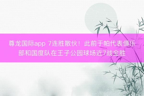 尊龙国际app 7连胜散伙！此前于帕代表俱乐部和国度队在王子公园球场近7战全胜