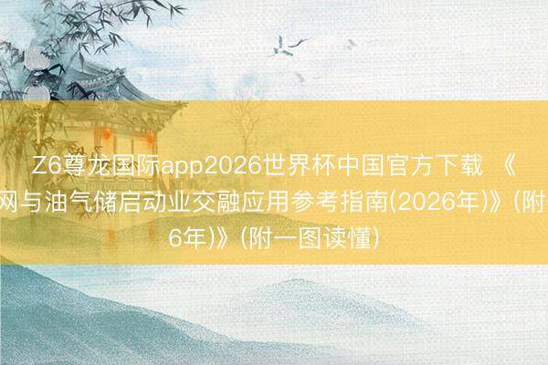 Z6尊龙国际app2026世界杯中国官方下载 《工业互联网与油气储启动业交融应用参考指南(2026年)》(附一图读懂)