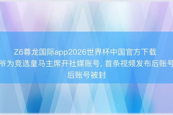 Z6尊龙国际app2026世界杯中国官方下载 老佛爷为竞选皇马主席开社媒账号， 首条视频发布后账号被封