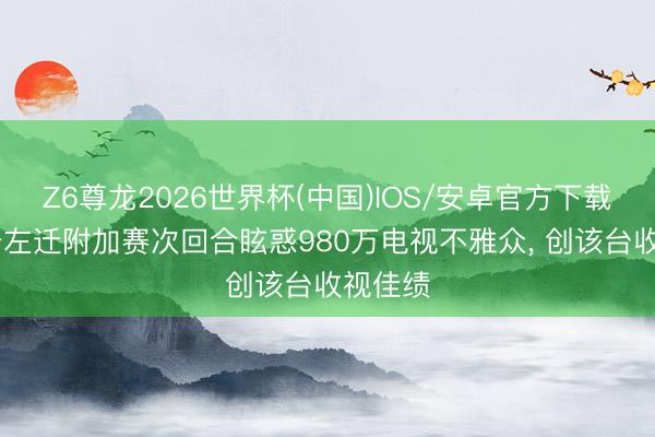 Z6尊龙2026世界杯(中国)IOS/安卓官方下载 德甲升左迁附加赛次回合眩惑980万电视不雅众， 创该台收视佳绩