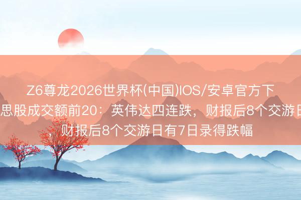 Z6尊龙2026世界杯(中国)IOS/安卓官方下载 5月28日好意思股成交额前20：英伟达四连跌，财报后8个交游日有7日录得跌幅
