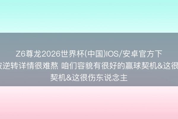 Z6尊龙2026世界杯(中国)IOS/安卓官方下载 贝恩:被逆转详情很难熬 咱们容貌有很好的赢球契机&这很伤东说念主