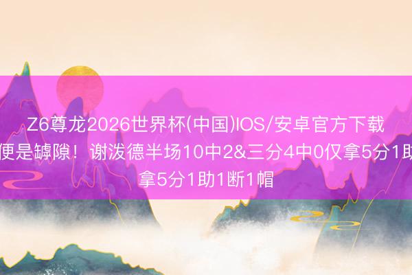 Z6尊龙2026世界杯(中国)IOS/安卓官方下载 投不进便是罅隙！谢泼德半场10中2&三分4中0仅拿5分1助1断1帽