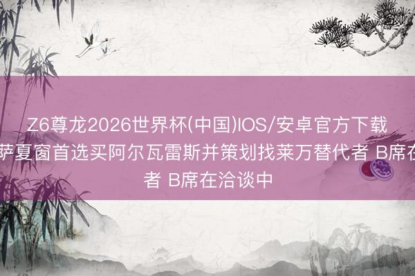 Z6尊龙2026世界杯(中国)IOS/安卓官方下载 TA: 巴萨夏窗首选买阿尔瓦雷斯并策划找莱万替代者 B席在洽谈中