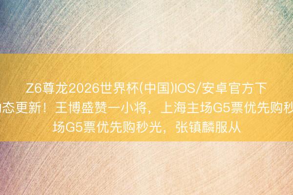 Z6尊龙2026世界杯(中国)IOS/安卓官方下载 CBA总决赛动态更新！王博盛赞一小将，上海主场G5票优先购秒光，张镇麟服从