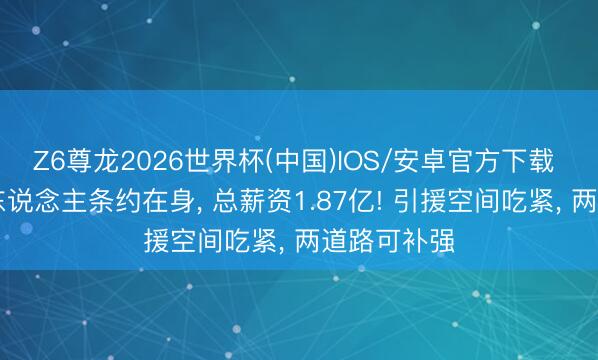 Z6尊龙2026世界杯(中国)IOS/安卓官方下载 火箭队10东说念主条约在身， 总薪资1.87亿! 引援空间吃紧， 两道路可补强