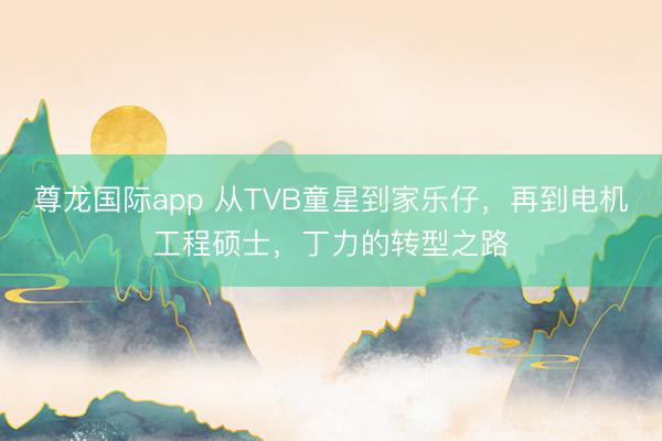 尊龙国际app 从TVB童星到家乐仔，再到电机工程硕士，丁力的转型之路