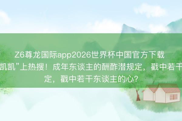 Z6尊龙国际app2026世界杯中国官方下载 “戴维不重视凯凯”上热搜！成年东谈主的酬酢潜规定，戳中若干东谈主的心？