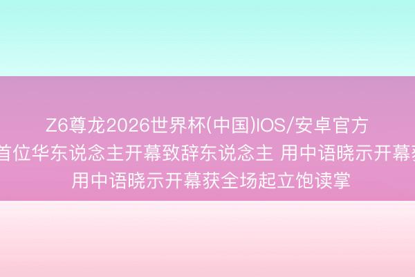 Z6尊龙2026世界杯(中国)IOS/安卓官方下载 巩俐成戛纳首位华东说念主开幕致辞东说念主 用中语晓示开幕获全场起立饱读掌