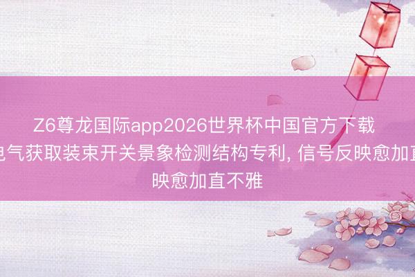 Z6尊龙国际app2026世界杯中国官方下载 天正电气获取装束开关景象检测结构专利， 信号反映愈加直不雅